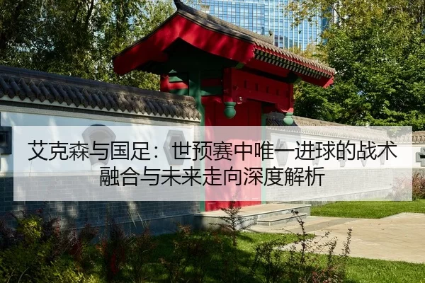 ai-ke-sen-yu-guo-zu-shi-yu-sai-zhong-wei-yi-jin-qiu-de-zhan-shu-rong-he-yu-wei-lai-zou-xiang-shen-du-jie-xi-2-496.jpg