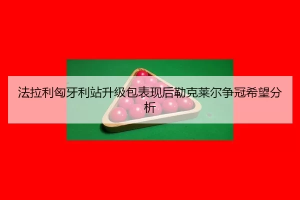 法拉利匈牙利站升级包表现后勒克莱尔争冠希望分析