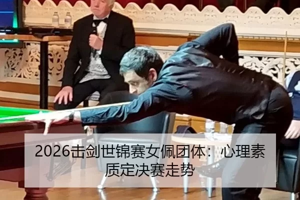2026击剑世锦赛女佩团体：心理素质定决赛走势